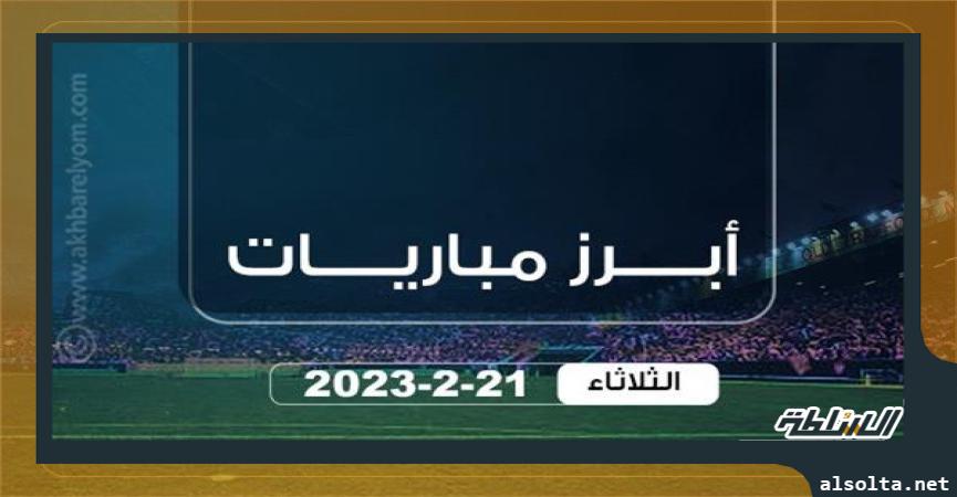 مواعيد مباريات اليوم الثلاثاء 21 فبراير